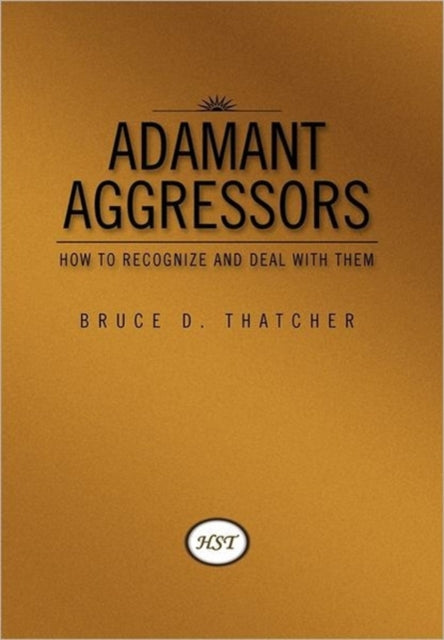 Adamant Aggressors : How to Recognize and Deal with Them-9781462891948