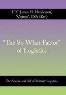 "The So What Factor" of Logistics : The Science and Art of Military Logistics-9781463448868