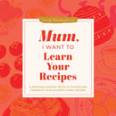 Mum, I Want to Learn Your Recipes : A Keepsake Memory Book to Gather and Preserve Your Favourite Family Recipes-9781464274695