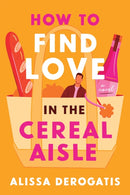 How to Find Love in the Cereal Aisle : A Novel-9781464282270