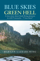 Blue Skies, Green Hell : A True Story about Bush Flying Pioneers in Wild Venezuela - "I Was There"-9781465349293