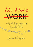 No More Work : Why Full Employment Is a Bad Idea-9781469630656