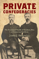 Private Confederacies : The Emotional Worlds of Southern Men As Citizens and Soldiers-9781469651989