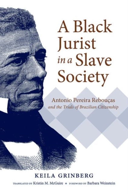 A Black Jurist in a Slave Society : Antonio Pereira Reboucas and the Trials of Brazilian Citizenship-9781469652771