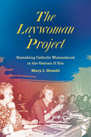 The Laywoman Project : Remaking Catholic Womanhood in the Vatican II Era-9781469654492