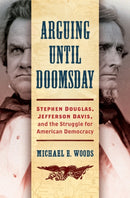 Arguing until Doomsday : Stephen Douglas, Jefferson Davis, and the Struggle for American Democracy-9781469656397
