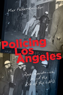 Policing Los Angeles : Race, Resistance, and the Rise of the LAPD-9781469659183