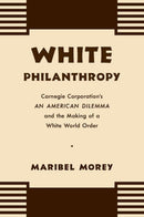 White Philanthropy : Carnegie Corporation's An American Dilemma and the Making of a White World Order-9781469664743
