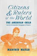 Citizens and Rulers of the World : The American Child and the Cartographic Pedagogies of Empire-9781469667287