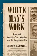 White Man's Work : Race and Middle-Class Mobility into the Progressive Era-9781469673493