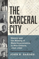 The Carceral City : Slavery and the Making of Mass Incarceration in New Orleans, 1803-1930-9781469678184