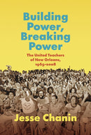 Building Power, Breaking Power : The United Teachers of New Orleans, 1965-2008-9781469678221