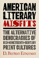 American Literary Misfits : The Alternative Democracies of Mid-Nineteenth-Century Print Cultures-9781469678405
