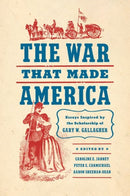 The War That Made America : Essays Inspired by the Scholarship of Gary W. Gallagher-9781469678894