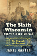 The Sixth Wisconsin and the Long Civil War : The Biography of a Regiment-9781469684239