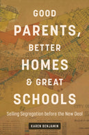 Good Parents, Better Homes, and Great Schools : Selling Segregation before the New Deal-9781469684949