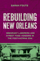 Rebuilding New Orleans : Migrant Laborers and Street Food Vendors in the Post-Katrina Era-9781469685021