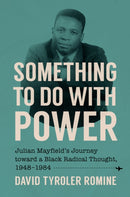 Something to Do with Power : Julian Mayfield's Journey toward a Black Radical Thought, 1948-1984-9781469685120