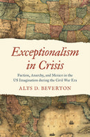 Exceptionalism in Crisis : Faction, Anarchy, and Mexico in the US Imagination during the Civil War Era-9781469685212