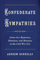 Confederate Sympathies : Same-Sex Romance, Disunion, and Reunion in the Civil War Era-9781469685595