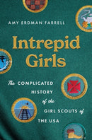 Intrepid Girls : The Complicated History of the Girl Scouts of the USA-9781469686837