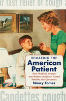 Remaking the American Patient : How Madison Avenue and Modern Medicine Turned Patients into Consumers-9781469688442