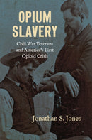 Opium Slavery : Civil War Veterans and America's First Opioid Crisis-9781469689524