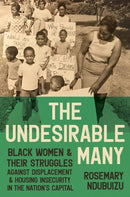 The Undesirable Many : Black Women and Their Struggles Against Displacement and Housing Insecurity in the Nation's Capital-9781469689685