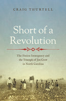 Short of a Revolution : The Fusion Insurgency and the Triumph of Jim Crow in North Carolina-9781469689821