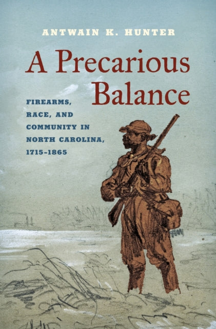 A Precarious Balance : Firearms, Race, and Community in North Carolina, 1715-1865-9781469689890