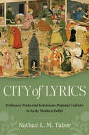 City of Lyrics : Ordinary Poets and Islamicate Popular Culture in Early Modern Delhi-9781469690216