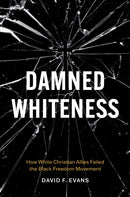 Damned Whiteness : How White Christian Allies Failed the Black Freedom Movement-9781469691473