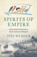 Spirits of Empire : How Settler Colonialism Made American Religion-9781469693620