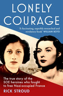 Lonely Courage : The true story of the SOE heroines who fought to free Nazi-occupied France-9781471155666