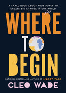 Where to Begin : A Small Book about Your Power to Create Big Change in Our Crazy World-9781471191190
