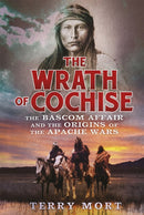 The Wrath of Cochise : The Bascom Affair and the Origins of the Apache Wars-9781472110923