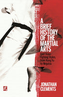 A Brief History of the Martial Arts : East Asian Fighting Styles, from Kung Fu to Ninjutsu-9781472136466
