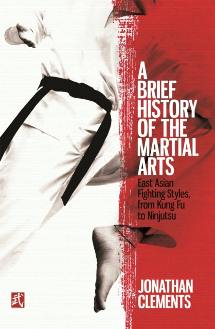 A Brief History of the Martial Arts : East Asian Fighting Styles, from Kung Fu to Ninjutsu-9781472136466