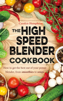 The High Speed Blender Cookbook : How to get the best out of your multi-purpose power blender, from smoothies to soups-9781472136480