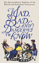 Mad, Bad and Dangerous to Know : The Extraordinary Exploits of the British and European Aristocracy-9781472136695