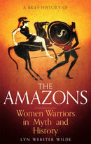 A Brief History of the Amazons : Women Warriors in Myth and History-9781472136770