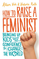 How to Raise a Feminist : Bringing up kids with the confidence to change the world-9781472137081
