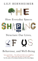 The Shaping of Us : How Everyday Spaces Structure our Lives, Behaviour, and Well-Being-9781472137869