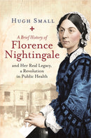A Brief History of Florence Nightingale : and Her Real Legacy, a Revolution in Public Health-9781472140289