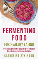 Fermenting Food for Healthy Eating : Delicious probiotic recipes to boost your digestive and immune systems-9781472140517