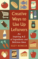 Creative Ways to Use Up Leftovers : An Inspiring A - Z of Ingredients and Delicious Ideas-9781472140548