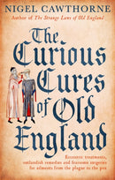 The Curious Cures Of Old England : Eccentric treatments, outlandish remedies and fearsome surgeries for ailments from the plague to the pox-9781472142450