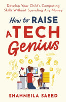 How to Raise a Tech Genius : Develop Your Child's Computing Skills Without Spending Any Money-9781472143624