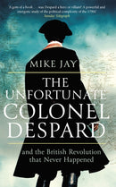 The Unfortunate Colonel Despard : And the British Revolution that Never Happened-9781472144072