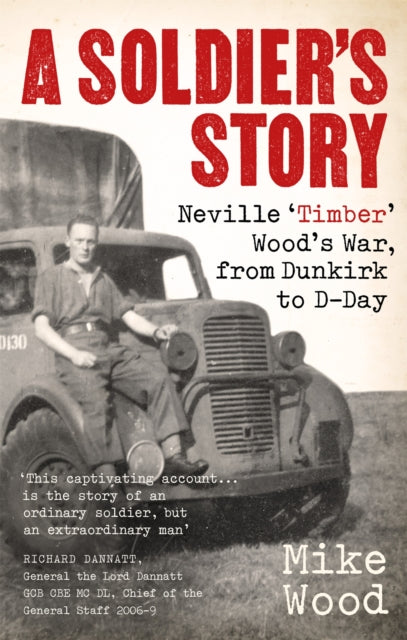 A Soldier's Story : Neville `Timber' Wood's War, from Dunkirk to D-Day-9781472144607